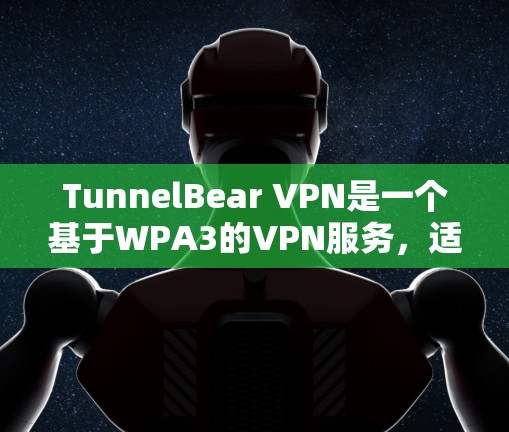 TunnelBear VPN是一个基于WPA3的VPN服务，适合在安卓和苹果设备上使用。以下是详细的下载和使用指南