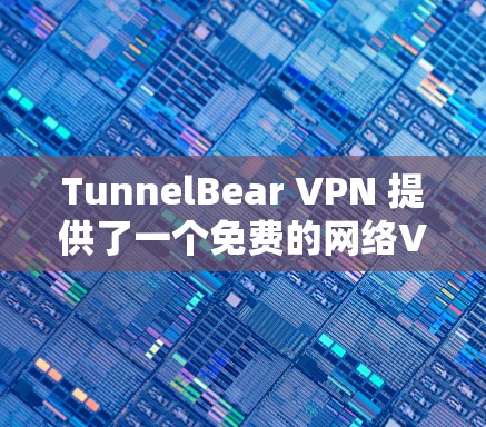 TunnelBear VPN 提供了一个免费的网络VPN客户端，允许用户在线访问互联网，访问任何网站，甚至下载，但不加密文件。以下是使用 TunnelBear VPN 的手机客户端的基本步骤