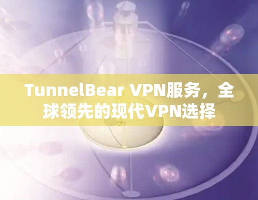 TunnelBear VPN服务，全球领先的现代VPN选择