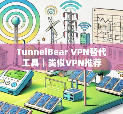 TunnelBear VPN替代工具｜类似VPN推荐