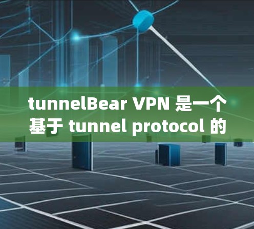 tunnelBear VPN 是一个基于 tunnel protocol 的 VPN 服务，旨在提供安全、可靠的网络连接。以下是一些关于 tunnelBear VPN 的内容，可能对你有帮助