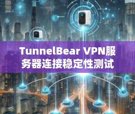 TunnelBear VPN服务器连接稳定性测试