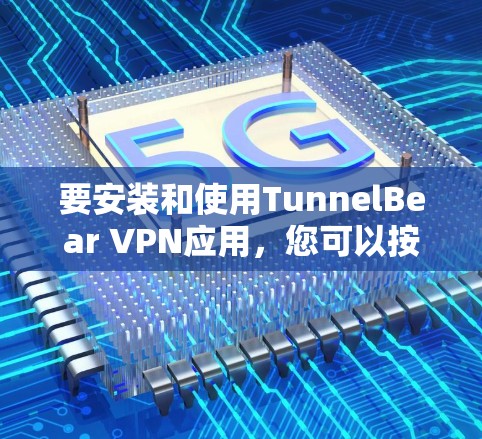 要安装和使用TunnelBear VPN应用，您可以按照以下步骤操作