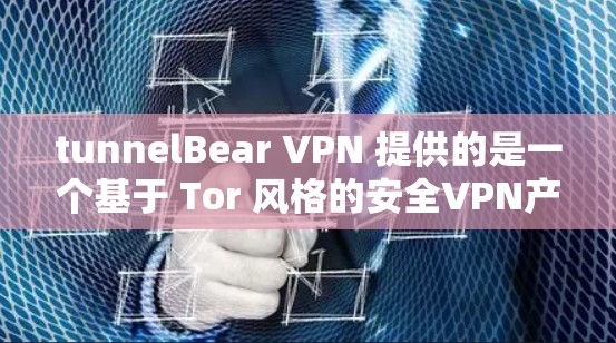 tunnelBear VPN 提供的是一个基于 Tor 风格的安全VPN产品，旨在帮助用户连接到更安全的网络环境。以下是对 tunnelBear VPN 的详细分析