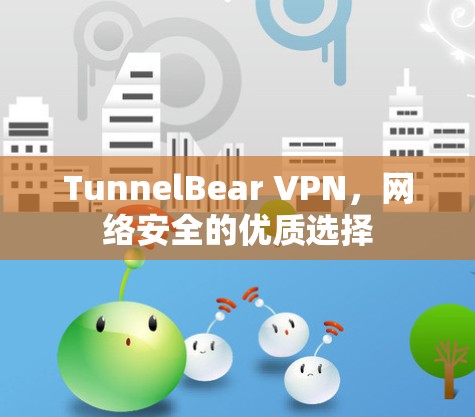TunnelBear VPN，网络安全的优质选择