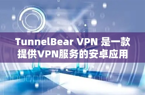 TunnelBear VPN 是一款提供VPN服务的安卓应用，功能包括浏览器插件和云连接功能。以下是关于TunnelBear VPN的详细信息