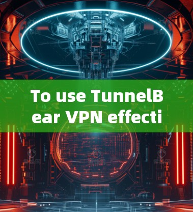 To use TunnelBear VPN effectively,follow these organized steps: