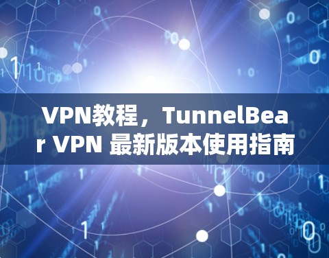 VPN教程，TunnelBear VPN 最新版本使用指南