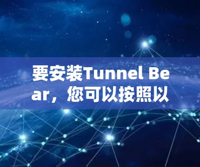 要安装Tunnel Bear，您可以按照以下步骤进行