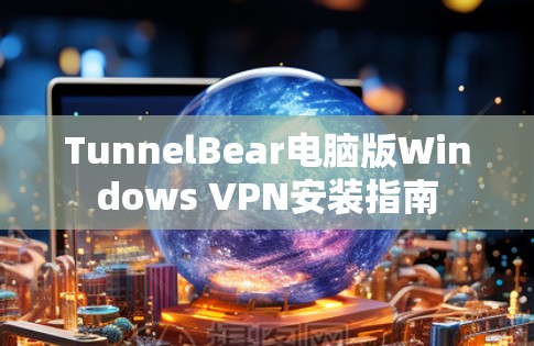 TunnelBear电脑版Windows VPN安装指南