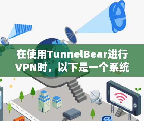 在使用TunnelBear进行VPN时,以下是一个系统化的指南,帮助你一步步完成过程 在使用TunnelBear进行VPN时,以下是一个系统化的指南,帮助你一步步完成过程