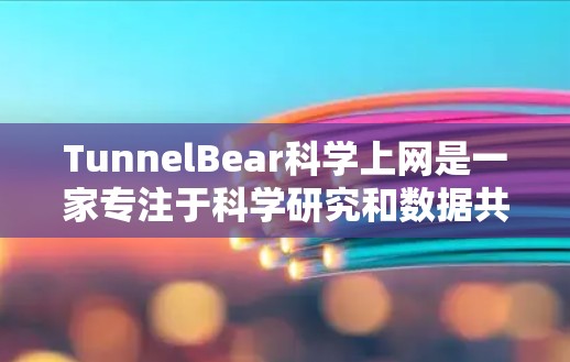 TunnelBear科学上网是一家专注于科学研究和数据共享的网络服务，其在海外的访问情况涉及多个方面，包括访问次数、用户群体、访问限制以及合规性等问题。以下是一些关键信息和分析