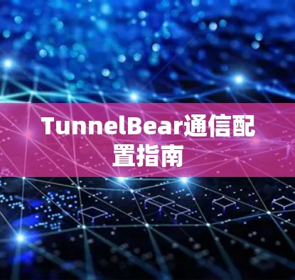 TunnelBear通信配置指南 TunnelBear通信配置指南