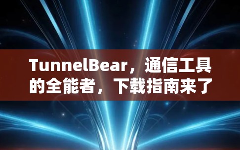 TunnelBear，通信工具的全能者，下载指南来了！