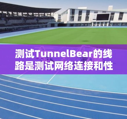 测试TunnelBear的线路是测试网络连接和性能的重要步骤,以下是一些建议性的步骤,帮助你顺利完成测试 测试TunnelBear的线路是测试网络连接和性能的重要步骤,以下是一些建议性的步骤,帮助你顺利完成测试