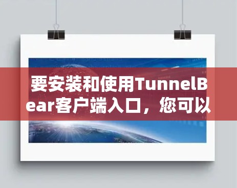 要安装和使用TunnelBear客户端入口，您可以按照以下步骤操作
