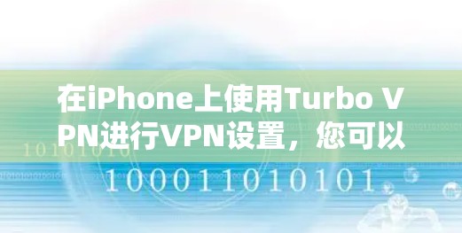 在iPhone上使用Turbo VPN进行VPN设置，您可以按照以下步骤操作。Turbo VPN 是苹果公司提供的 VPN 解决方案，支持iPhone 平台