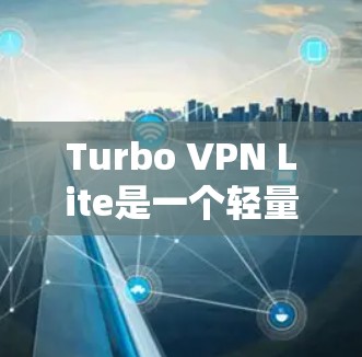 Turbo VPN Lite是一个轻量级的VPN工具，适合需要简单配置和管理的用户。以下是一个详细的教程，帮助用户全面了解Turbo VPN Lite的使用方法