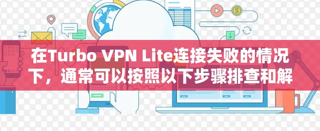 在Turbo VPN Lite连接失败的情况下，通常可以按照以下步骤排查和解决问题