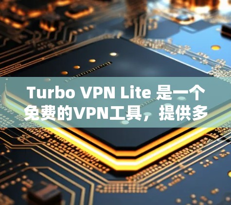 Turbo VPN Lite 是一个免费的VPN工具,提供多种功能,旨在为用户提供安全、高效的网络连接。以下是对Turbo VPN Lite功能的详细介绍 Turbo VPN Lite 是一个免费的VPN工具,提供多种功能,旨在为用户提供安全、高效的网络连接。以下是对Turbo VPN Lite功能的详细介绍