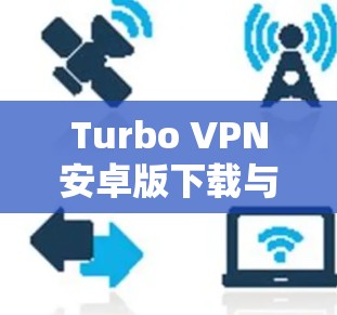 Turbo VPN安卓版下载与使用教程