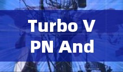 Turbo VPN Android客户端，一款安全可靠的最佳选择