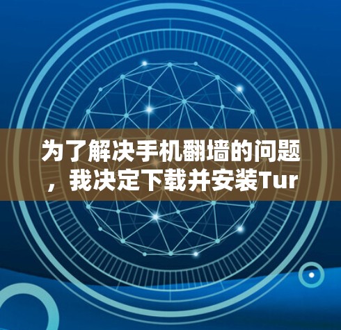 为了解决手机翻墙的问题，我决定下载并安装Turbo VPN安卓客户端。以下是我的详细步骤和思考过程