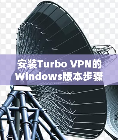 安装Turbo VPN的Windows版本步骤如下