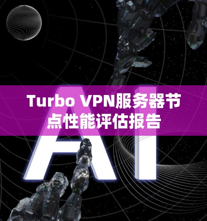 Turbo VPN服务器节点性能评估报告
