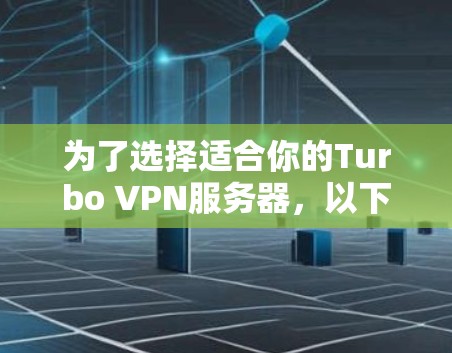 为了选择适合你的Turbo VPN服务器,以下是一个详细的步骤指南 为了选择适合你的Turbo VPN服务器,以下是一个详细的步骤指南