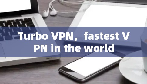 Turbo VPN，fastest VPN in the world