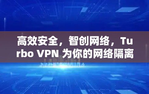 高效安全,智创网络,Turbo VPN 为你的网络隔离打开新窗口 高效安全,智创网络,Turbo VPN 为你的网络隔离打开新窗口