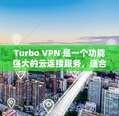 Turbo VPN 是一个功能强大的云连接服务，适合需要复杂配置的用户。以下是下载并使用Turbo VPN的步骤