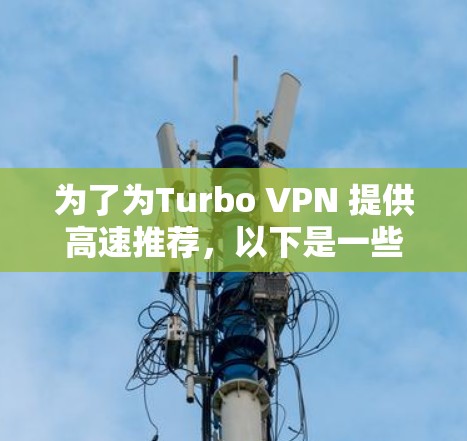为了为Turbo VPN 提供高速推荐,以下是一些综合考虑的因素和具体的推荐 为了为Turbo VPN 提供高速推荐,以下是一些综合考虑的因素和具体的推荐