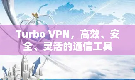 Turbo VPN,高效、安全、灵活的通信工具 Turbo VPN,高效、安全、灵活的通信工具