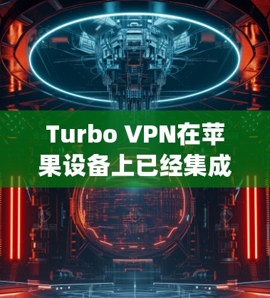 Turbo VPN在苹果设备上已经集成到OpenVPN的Turbo VPN App中，这意味着你可以直接使用该App来设置和使用Turbo VPN