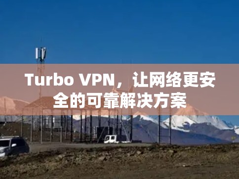 Turbo VPN,让网络更安全的可靠解决方案 Turbo VPN,让网络更安全的可靠解决方案