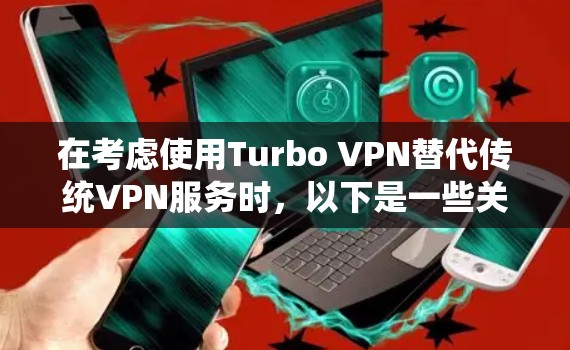 在考虑使用Turbo VPN替代传统VPN服务时，以下是一些关键步骤和建议，帮助你高效地选择和使用该工具