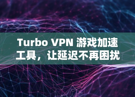 Turbo VPN 游戏加速工具，让延迟不再困扰