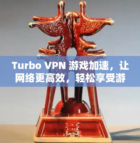Turbo VPN 游戏加速，让网络更高效，轻松享受游戏