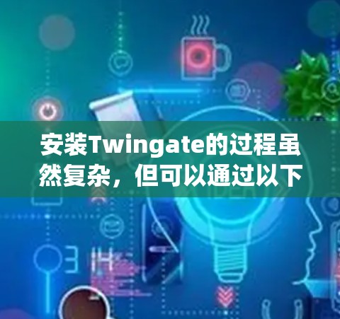 安装Twingate的过程虽然复杂，但可以通过以下步骤进行