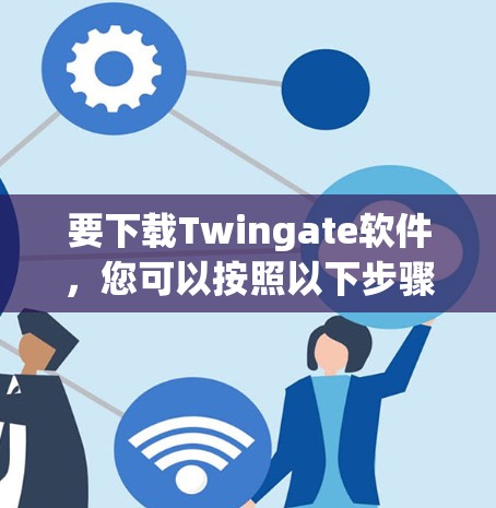 要下载Twingate软件，您可以按照以下步骤进行