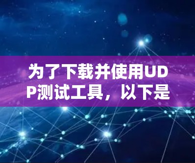 为了下载并使用UDP测试工具，以下是一个清晰、详细的步骤指南