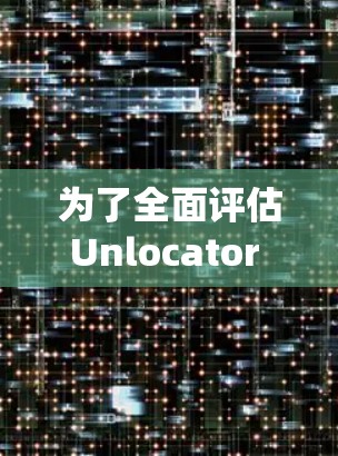 为了全面评估Unlocator VPN服务器节点的性能，可以按照以下步骤进行系统性的测试