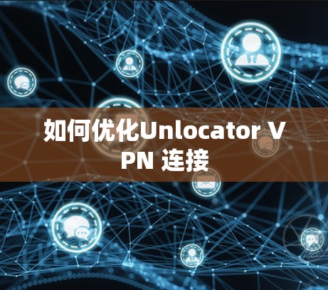 如何优化Unlocator VPN 连接