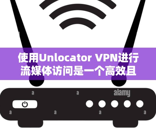 使用Unlocator VPN进行流媒体访问是一个高效且安全的解决方案，适合那些想在流媒体平台使用VPN。以下是详细的步骤指南