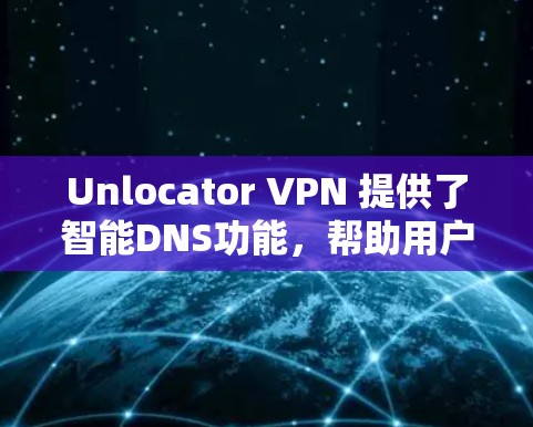 Unlocator VPN 提供了智能DNS功能，帮助用户自动调整IP地址的域名，防止因DNS解析问题导致的访问问题。以下是配置智能DNS的详细步骤