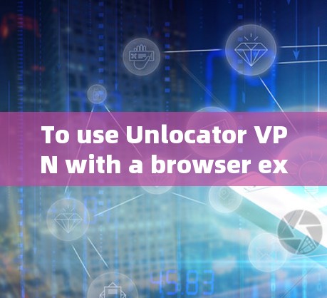 To use Unlocator VPN with a browser extension,follow these organized steps: To use Unlocator VPN with a browser extension,follow these organized steps: