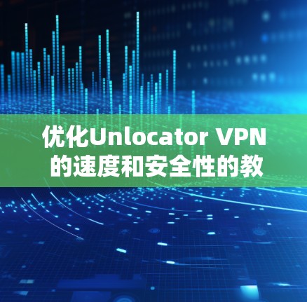 优化Unlocator VPN 的速度和安全性的教程如下 优化Unlocator VPN 的速度和安全性的教程如下