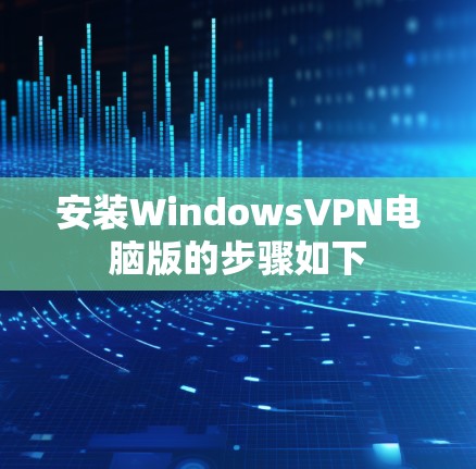 安装WindowsVPN电脑版的步骤如下